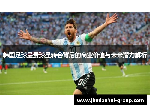 韩国足球最贵球星转会背后的商业价值与未来潜力解析