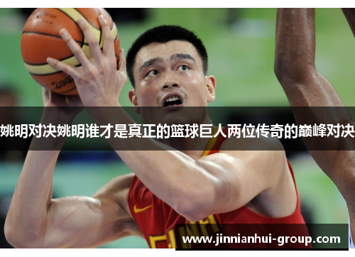 姚明对决姚明谁才是真正的篮球巨人两位传奇的巅峰对决