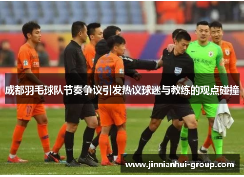 成都羽毛球队节奏争议引发热议球迷与教练的观点碰撞