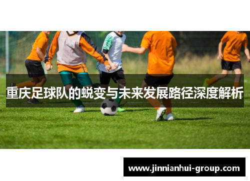 重庆足球队的蜕变与未来发展路径深度解析