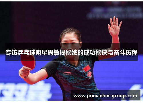 专访乒乓球明星周敏揭秘她的成功秘诀与奋斗历程