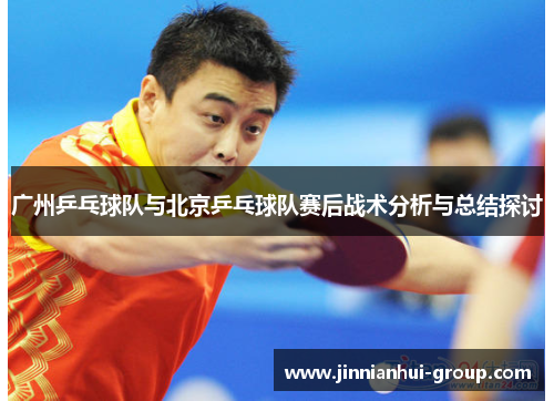 广州乒乓球队与北京乒乓球队赛后战术分析与总结探讨