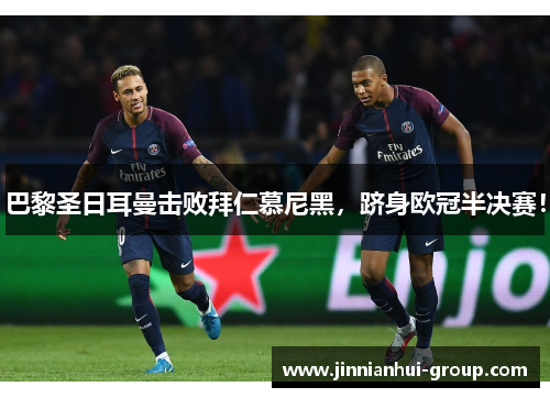 巴黎圣日耳曼击败拜仁慕尼黑，跻身欧冠半决赛！