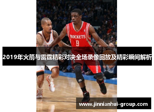 2019年火箭与雷霆精彩对决全场录像回放及精彩瞬间解析