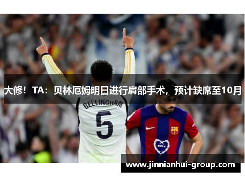 大修！TA：贝林厄姆明日进行肩部手术，预计缺席至10月