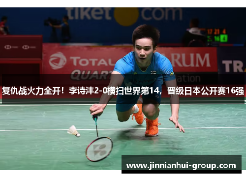 复仇战火力全开！李诗沣2-0横扫世界第14，晋级日本公开赛16强