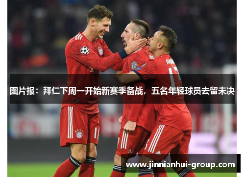 图片报：拜仁下周一开始新赛季备战，五名年轻球员去留未决
