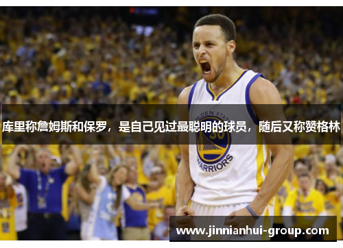 库里称詹姆斯和保罗，是自己见过最聪明的球员，随后又称赞格林