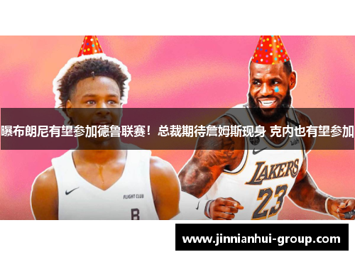 曝布朗尼有望参加德鲁联赛！总裁期待詹姆斯现身 克内也有望参加