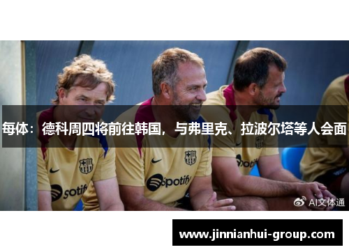 每体：德科周四将前往韩国，与弗里克、拉波尔塔等人会面