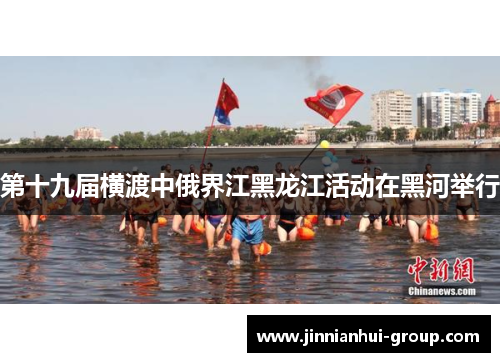 第十九届横渡中俄界江黑龙江活动在黑河举行