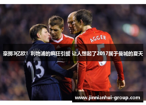 豪掷3亿欧！利物浦的疯狂引援 让人想起了2017属于曼城的夏天