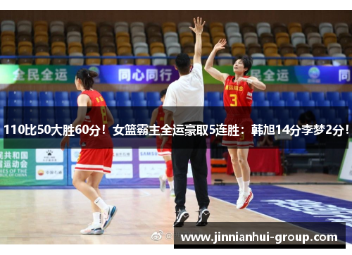 110比50大胜60分！女篮霸主全运豪取5连胜：韩旭14分李梦2分！