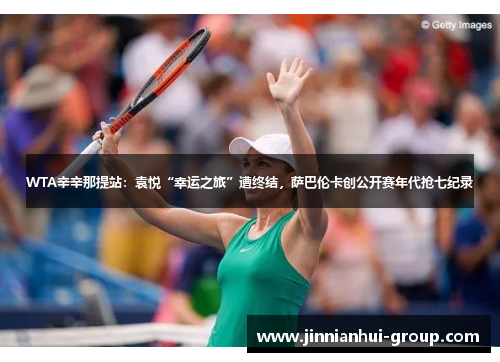 WTA辛辛那提站：袁悦“幸运之旅”遭终结，萨巴伦卡创公开赛年代抢七纪录