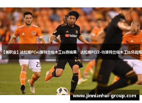 【美职业】达拉斯FCvs波特兰伐木工比赛结果：达拉斯FC(2-0)波特兰伐木工比分战报